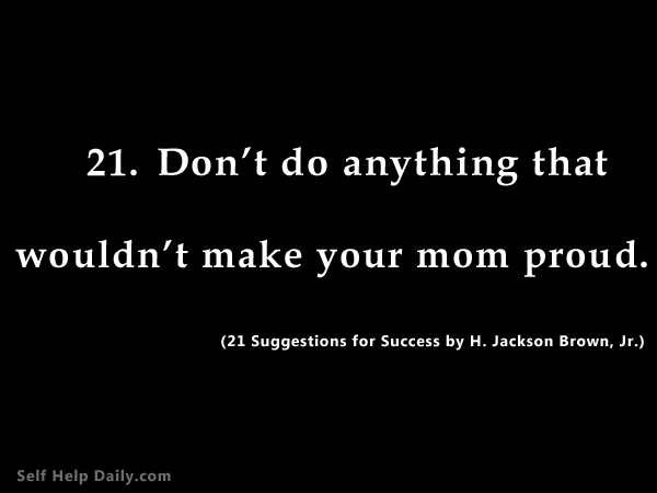 Don't do anything that wouldn't make your mom proud. (21 Suggestions for Success by H. Jackson Brown, Jr.)