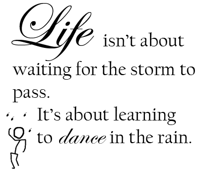 Life isn't about waiting for the storm to pass. It's about learning to dance in the rain!