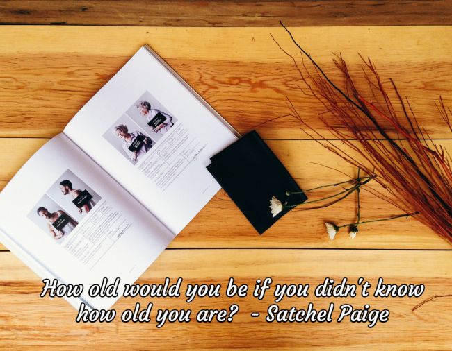 How Old Would You Be if You Didn't Know How Old You Are? - Satchel Paige Quote