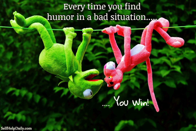 Every time you find humor in a bad situation, you win!